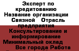 Эксперт по кредитованию › Название организации ­ Связной › Отрасль предприятия ­ Консультирование и информирование › Минимальный оклад ­ 31 000 - Все города Работа » Вакансии   . Мордовия респ.